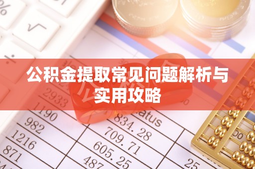 专属公积金提取常见问题解析与实用攻略