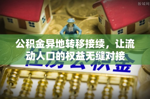 专属公积金异地转移接续，让流动人口的权益无缝对接