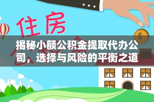 专属揭秘小额公积金提取代办公司，选择与风险的平衡之道
