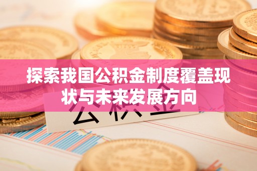 专属探索我国公积金制度覆盖现状与未来发展方向