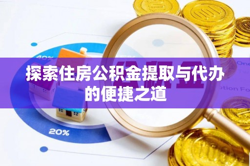 专属探索住房公积金提取与代办的便捷之道