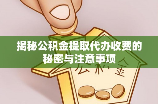 专属揭秘公积金提取代办收费的秘密与注意事项