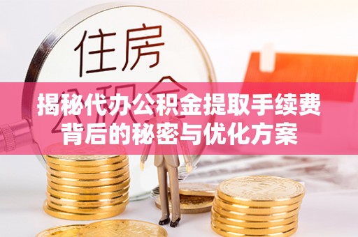 专属揭秘代办公积金提取手续费背后的秘密与优化方案