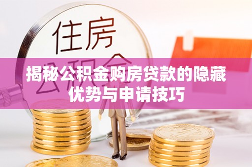 专属揭秘公积金购房贷款的隐藏优势与申请技巧