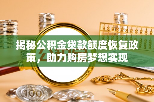 专属揭秘公积金贷款额度恢复政策，助力购房梦想实现