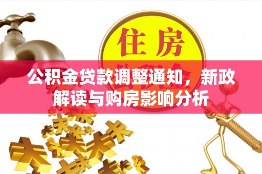 专属公积金贷款调整通知，新政解读与购房影响分析