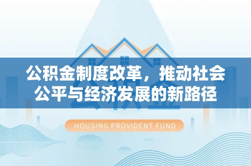 专属公积金制度改革，推动社会公平与经济发展的新路径