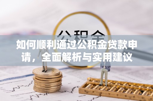 专属如何顺利通过公积金贷款申请，全面解析与实用建议