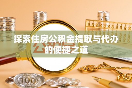 专属探索住房公积金提取与代办的便捷之道