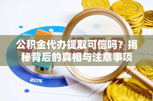 专属公积金代办提取可信吗？揭秘背后的真相与注意事项