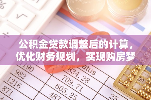 专属公积金贷款调整后的计算，优化财务规划，实现购房梦想